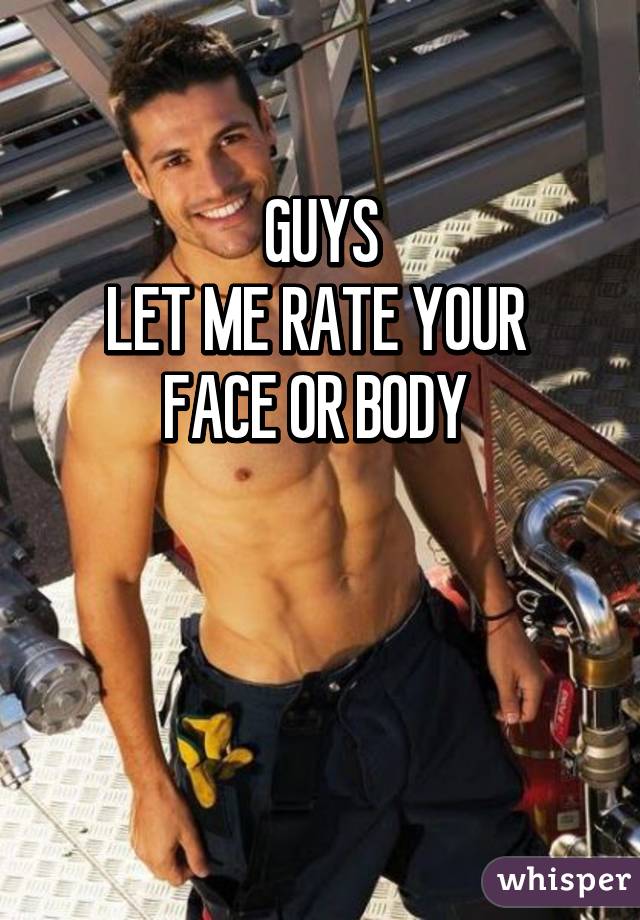 GUYS
LET ME RATE YOUR 
FACE OR BODY 


