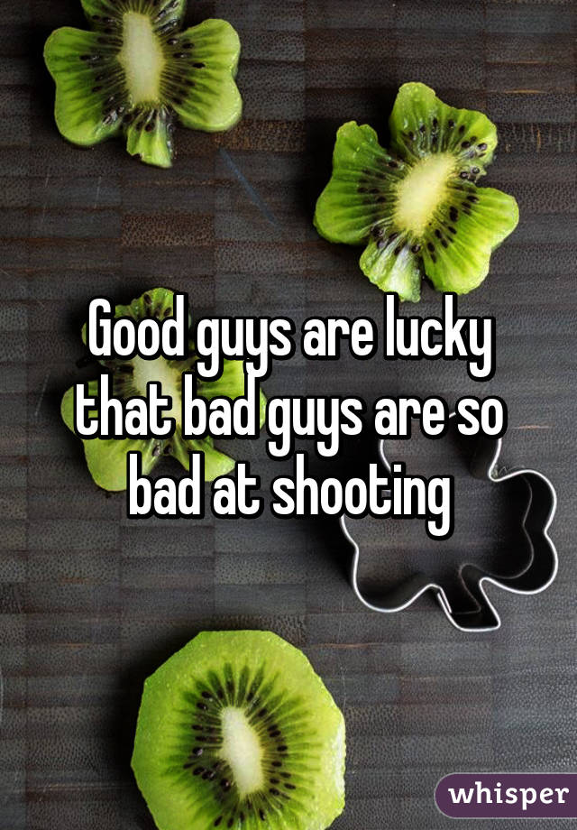 Good guys are lucky that bad guys are so bad at shooting