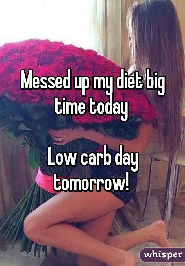 Messed up my diet big time today 

Low carb day tomorrow! 