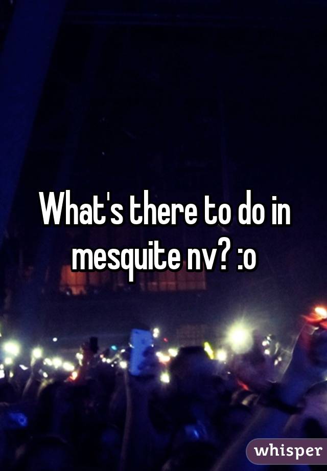 What's there to do in mesquite nv? :o