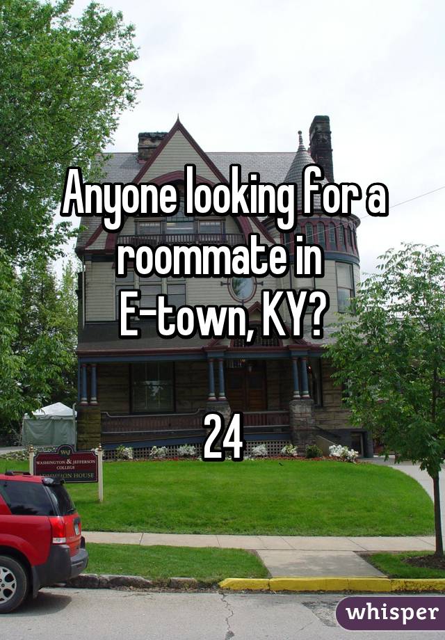 Anyone looking for a roommate in 
E-town, KY?

24