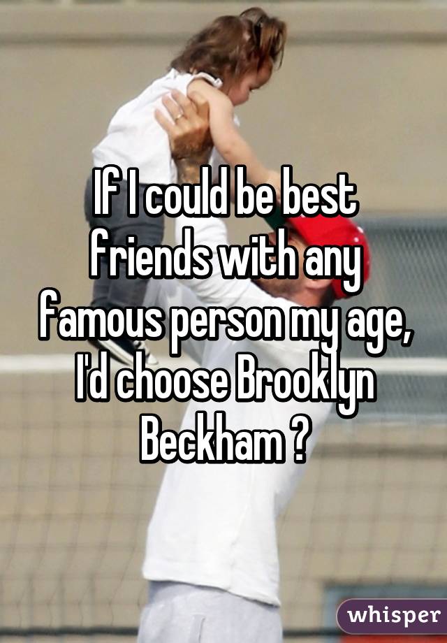 If I could be best friends with any famous person my age, I'd choose Brooklyn Beckham ❤