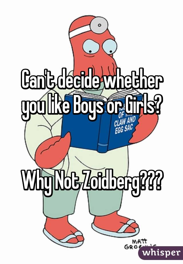 Can't decide whether you like Boys or Girls?


Why Not Zoidberg???