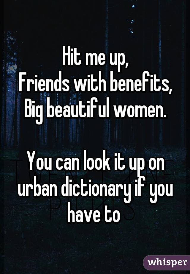 Hit me up,
Friends with benefits,
Big beautiful women.

You can look it up on urban dictionary if you have to 