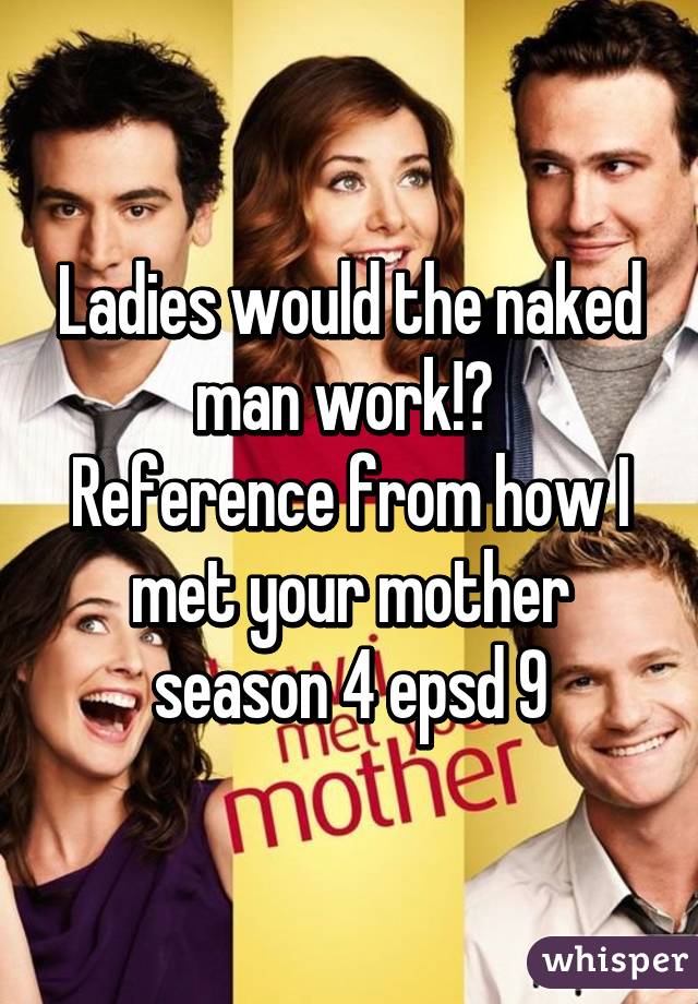 Ladies would the naked man work!? 
Reference from how I met your mother season 4 epsd 9