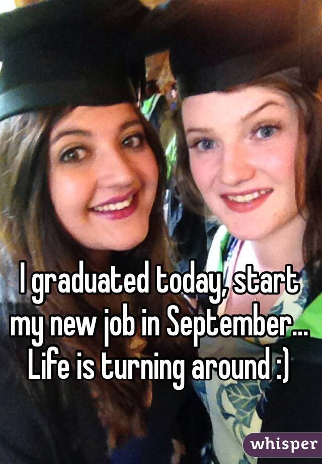 I graduated today, start my new job in September... Life is turning around :) 