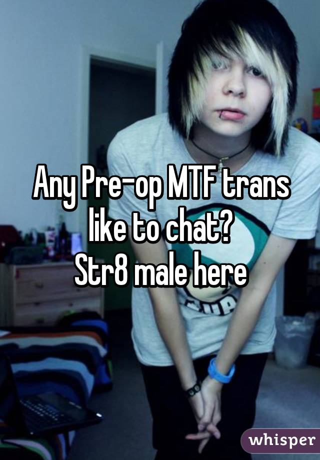 Any Pre-op MTF trans like to chat?
Str8 male here