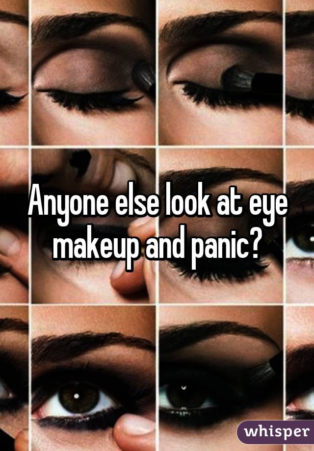 Anyone else look at eye makeup and panic?