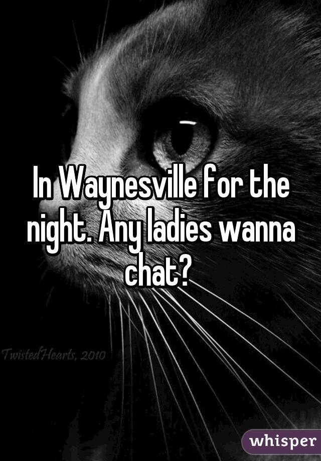 In Waynesville for the night. Any ladies wanna chat? 