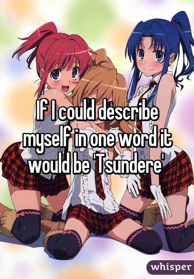 If I could describe myself in one word it would be 'Tsundere' 