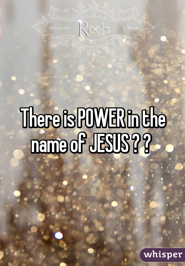 There is POWER in the name of JESUS 💕 🙏 