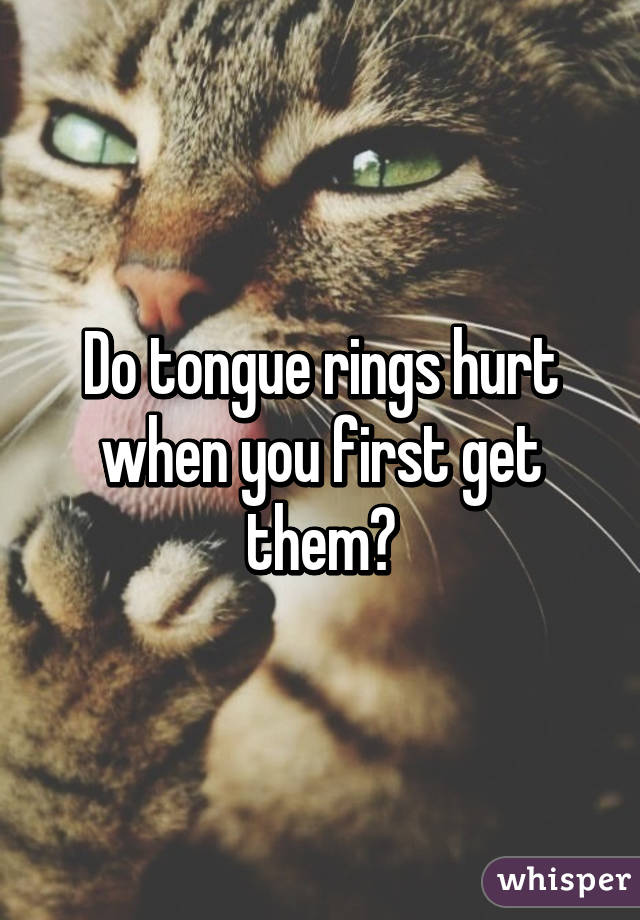 Do tongue rings hurt when you first get them?