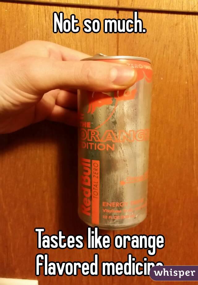 Not so much.







Tastes like orange flavored medicine.