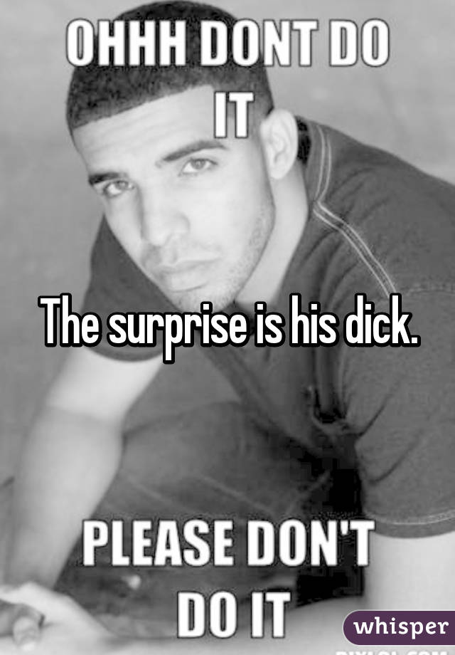 The surprise is his dick.