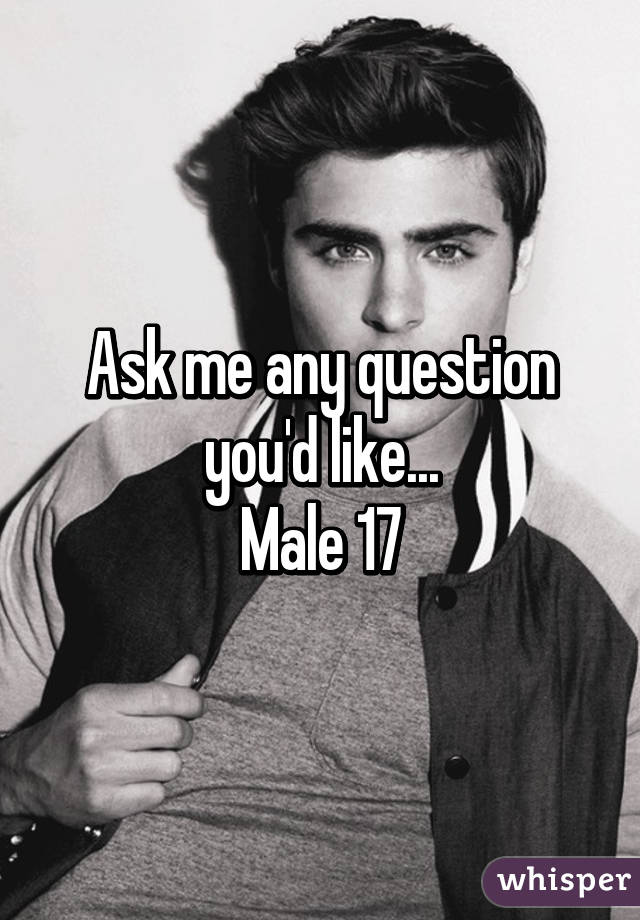 Ask me any question you'd like...
Male 17