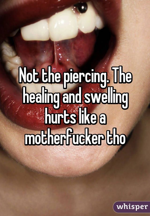 Not the piercing. The healing and swelling hurts like a motherfucker tho