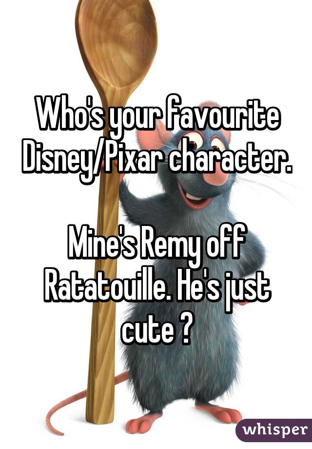 Who's your favourite Disney/Pixar character.

Mine's Remy off Ratatouille. He's just cute 😀