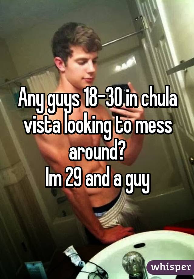 Any guys 18-30 in chula vista looking to mess around?
Im 29 and a guy