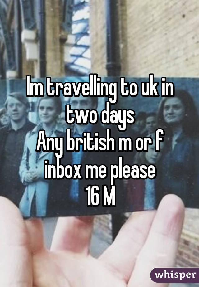 Im travelling to uk in two days
Any british m or f inbox me please
16 M