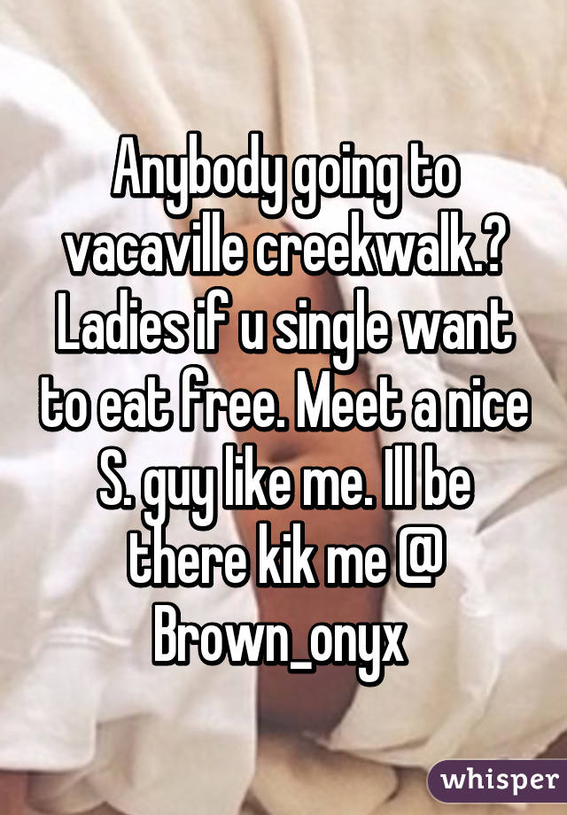 Anybody going to vacaville creekwalk.?
Ladies if u single want to eat free. Meet a nice S. guy like me. Ill be there kik me @
Brown_onyx 