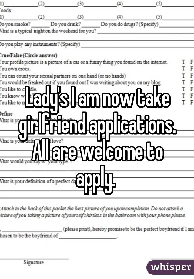 Lady's I am now take girlfriend applications. All are welcome to apply. 