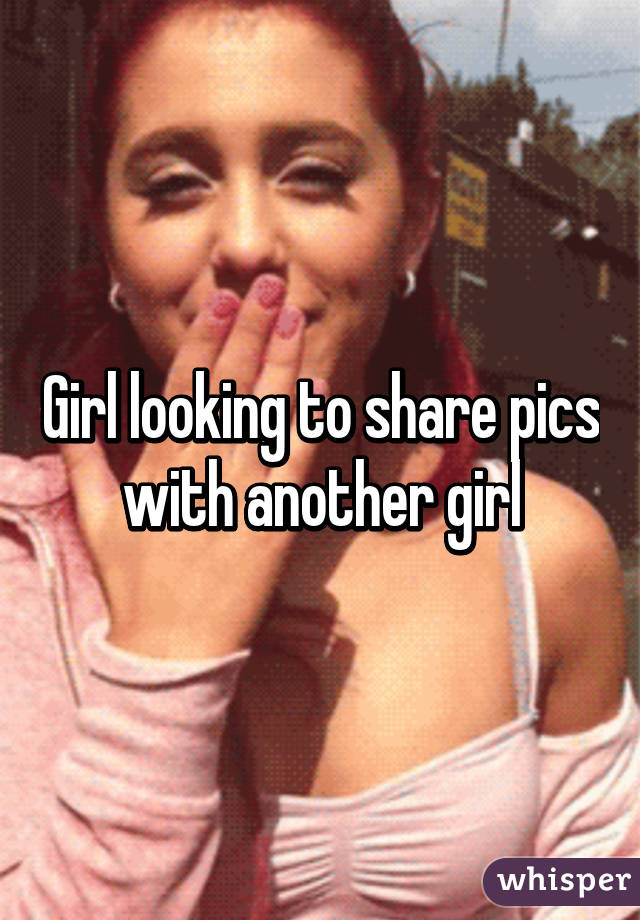 Girl looking to share pics with another girl