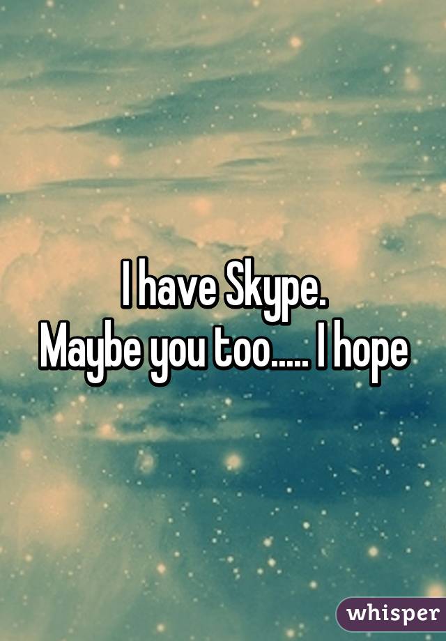 I have Skype.
Maybe you too..... I hope