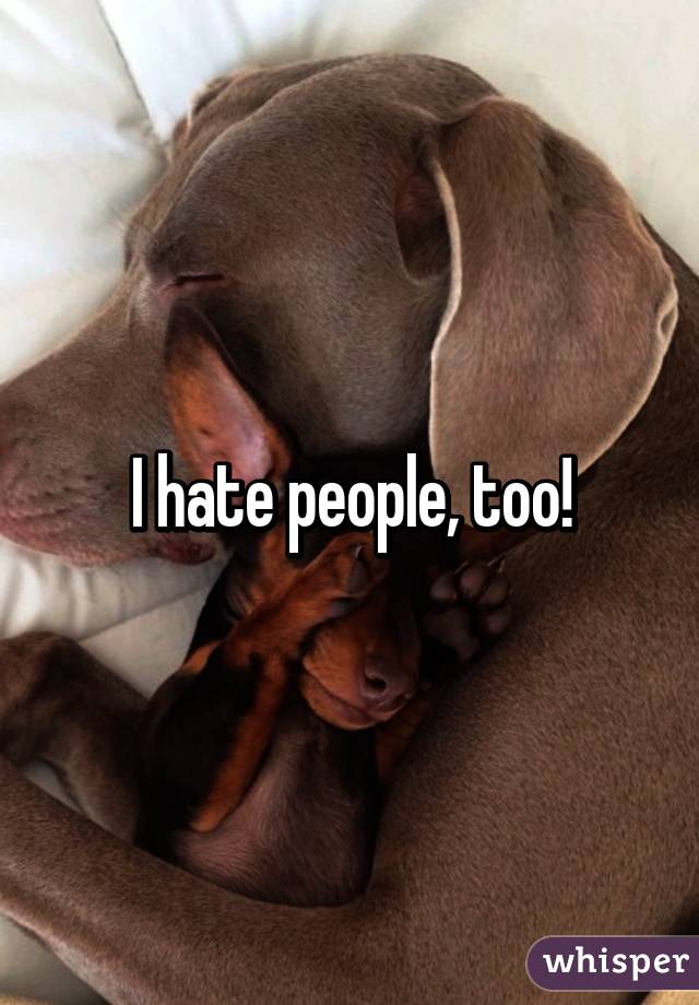 I hate people, too!