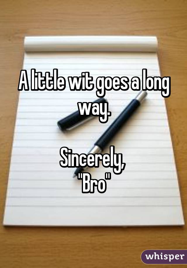 A little wit goes a long way.

Sincerely, 
"Bro"