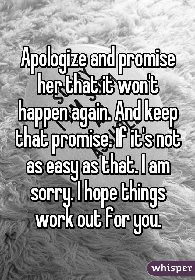 Apologize and promise her that it won't happen again. And keep that promise. If it's not as easy as that. I am sorry. I hope things work out for you.