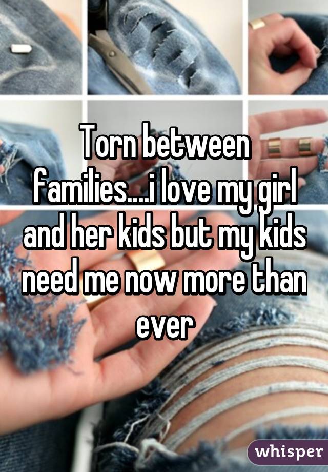 Torn between families....i love my girl and her kids but my kids need me now more than ever