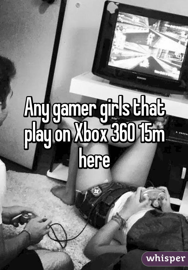 Any gamer girls that play on Xbox 360 15m here