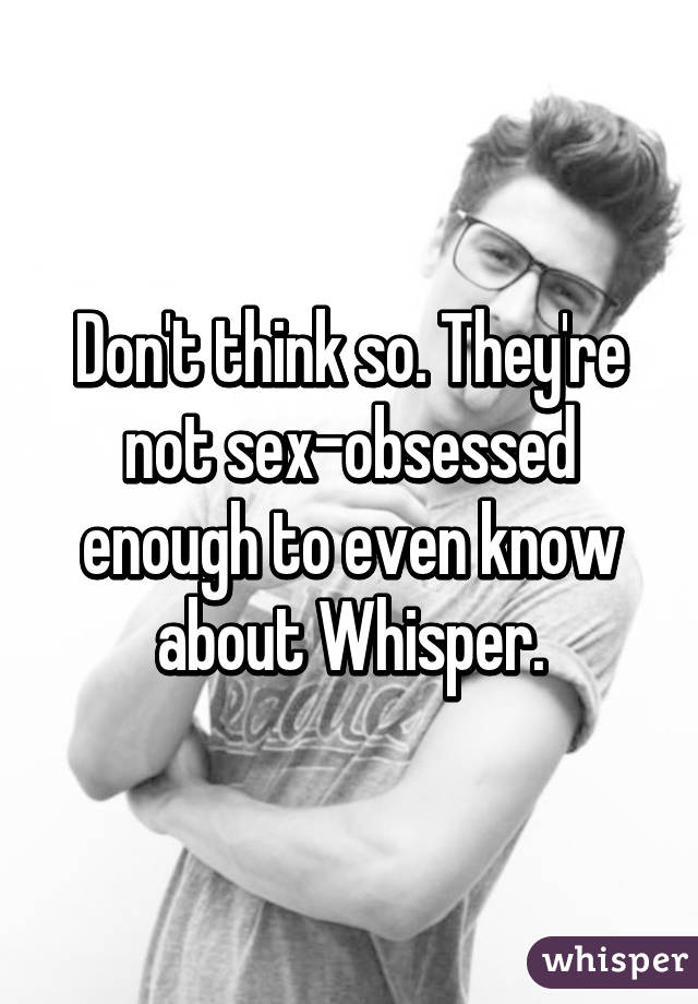 Don't think so. They're not sex-obsessed enough to even know about Whisper.