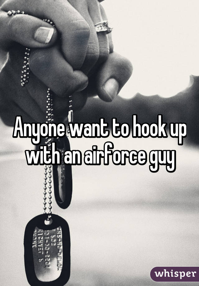 Anyone want to hook up with an airforce guy