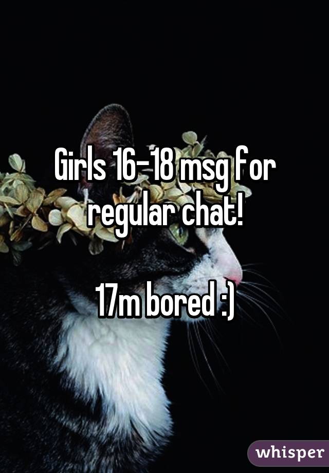 Girls 16-18 msg for regular chat!

17m bored :)