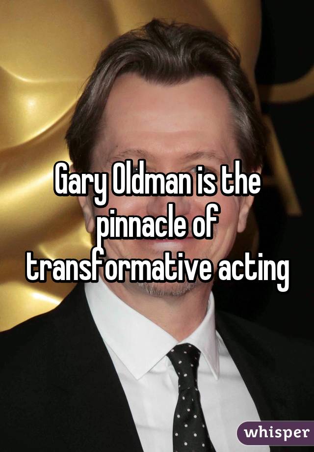 Gary Oldman is the pinnacle of transformative acting