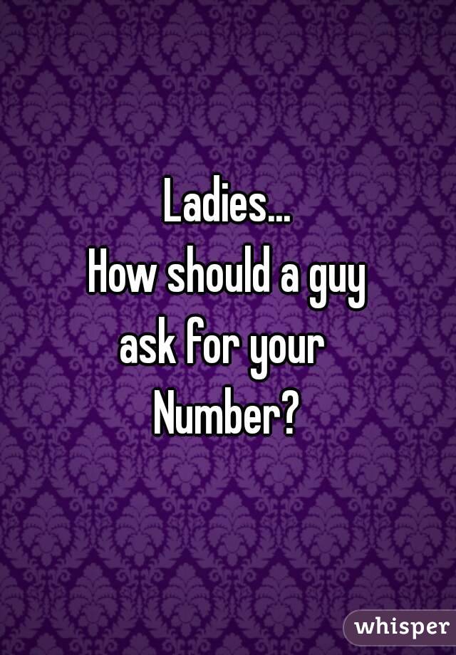 Ladies...
How should a guy
ask for your 
Number?