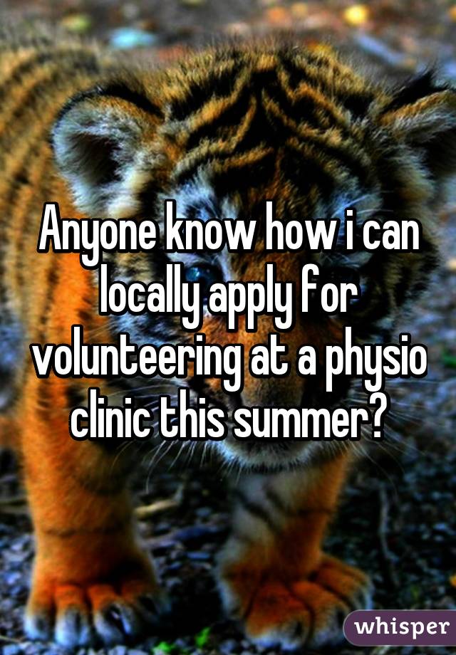 Anyone know how i can locally apply for volunteering at a physio clinic this summer?