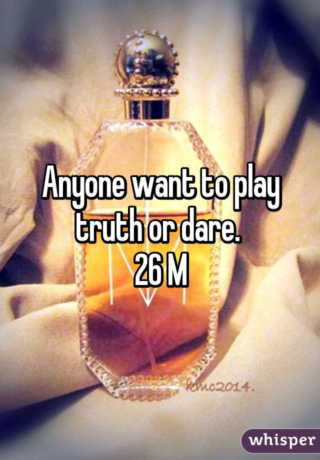 Anyone want to play truth or dare. 
26 M