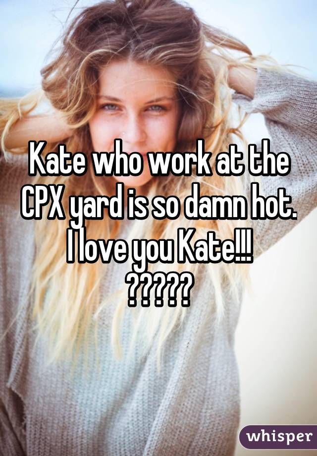 Kate who work at the CPX yard is so damn hot.
I love you Kate!!!
😍😍😍😍😍