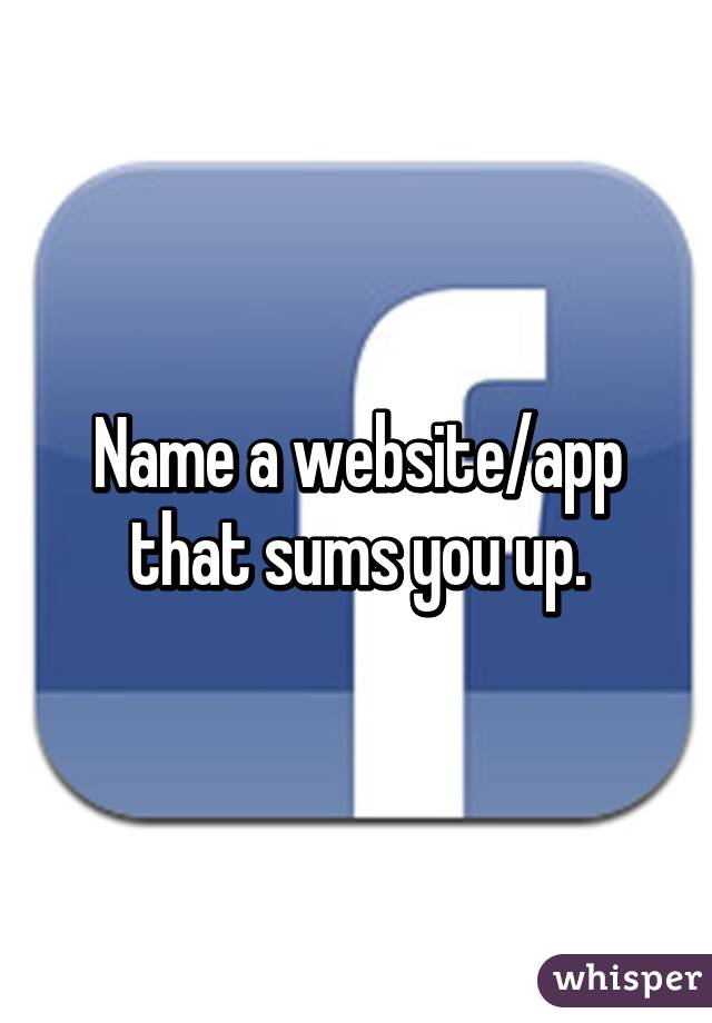 Name a website/app that sums you up.