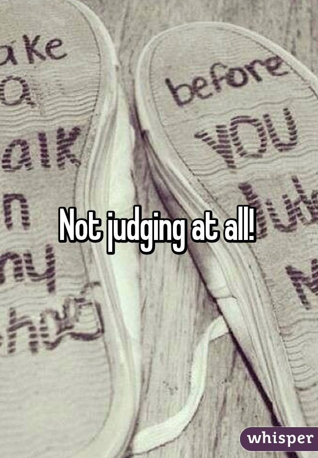 Not judging at all! 