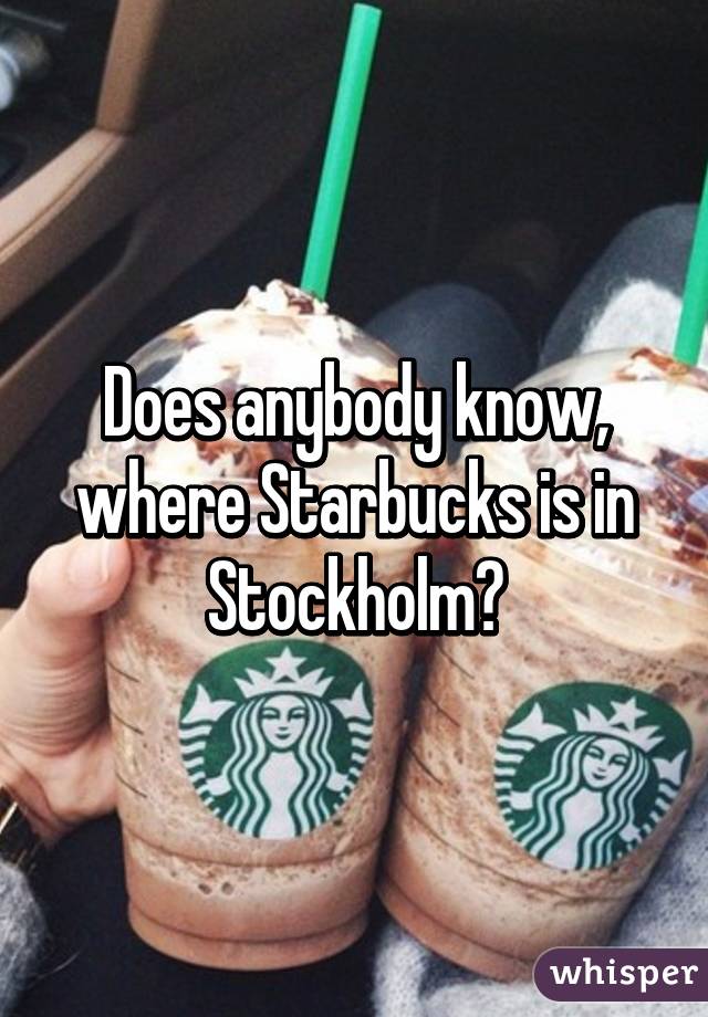 Does anybody know, where Starbucks is in Stockholm?