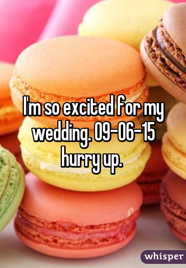 I'm so excited for my wedding. 09-06-15 hurry up. 