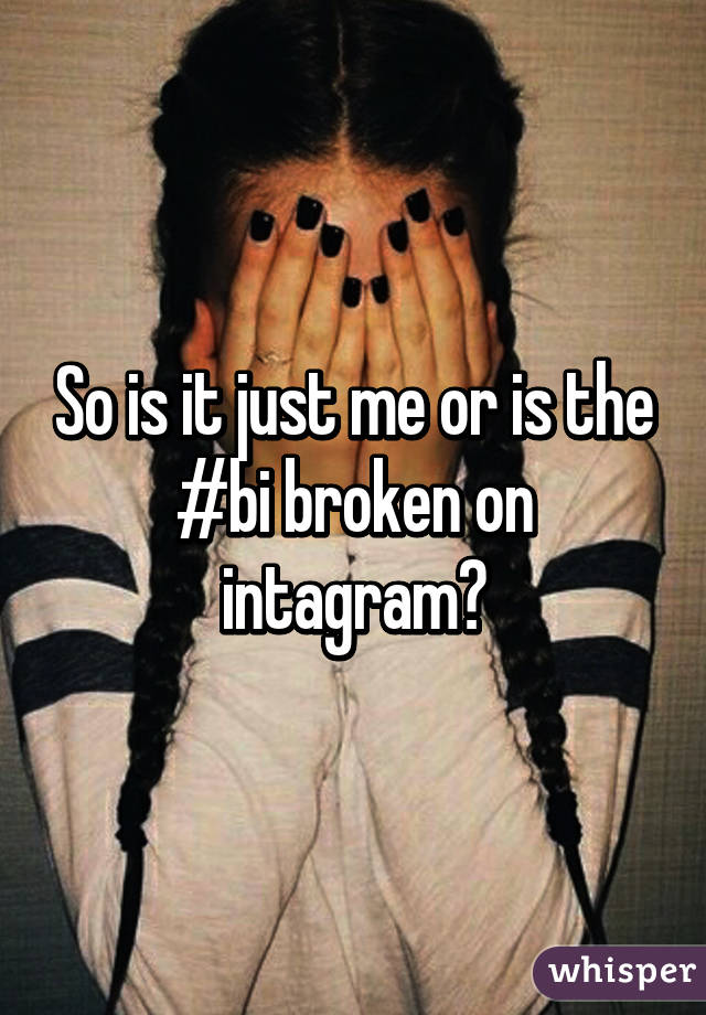 So is it just me or is the #bi broken on intagram?