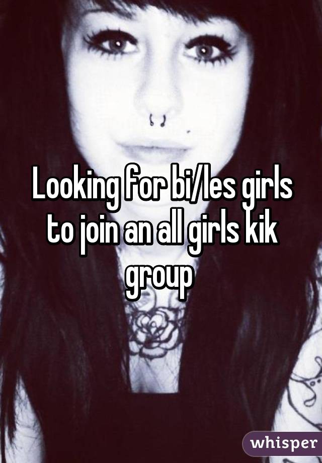 Looking for bi/les girls to join an all girls kik group 