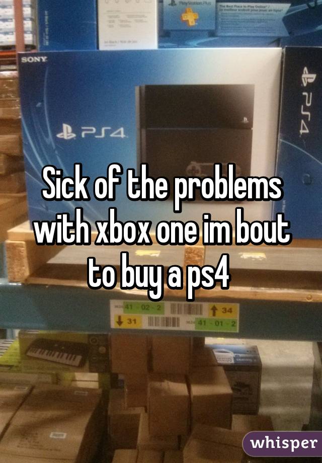 Sick of the problems with xbox one im bout to buy a ps4 