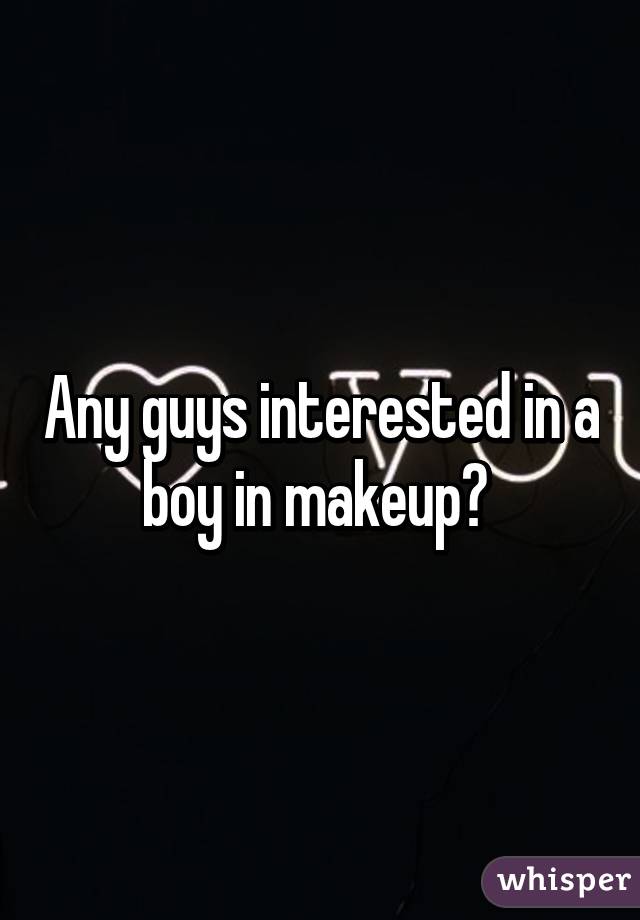 Any guys interested in a boy in makeup? 