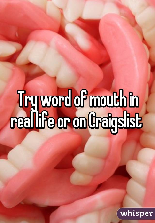 Try word of mouth in real life or on Craigslist 