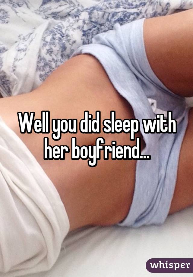 Well you did sleep with her boyfriend...